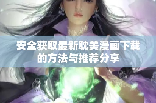 安全获取最新耽美漫画下载的方法与推荐分享