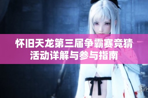 怀旧天龙第三届争霸赛竞猜活动详解与参与指南