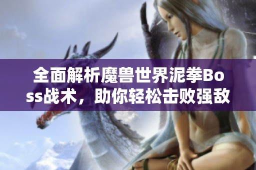 全面解析魔兽世界泥拳Boss战术，助你轻松击败强敌！