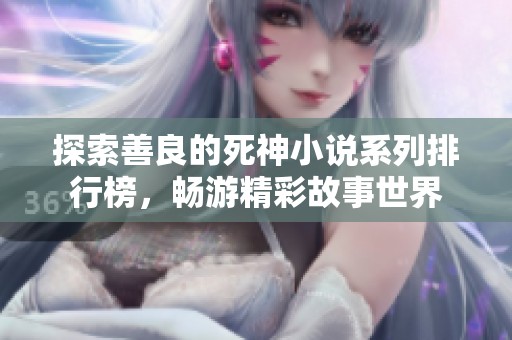 探索善良的死神小说系列排行榜，畅游精彩故事世界