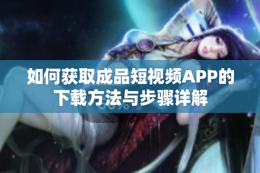 如何获取成品短视频APP的下载方法与步骤详解