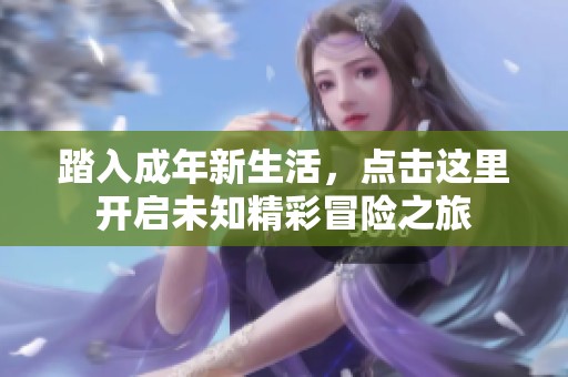 踏入成年新生活，点击这里开启未知精彩冒险之旅