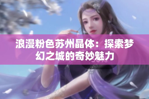 浪漫粉色苏州晶体：探索梦幻之城的奇妙魅力