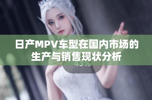 日产MPV车型在国内市场的生产与销售现状分析