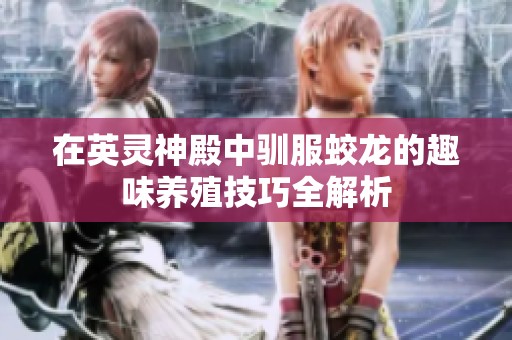 在英灵神殿中驯服蛟龙的趣味养殖技巧全解析