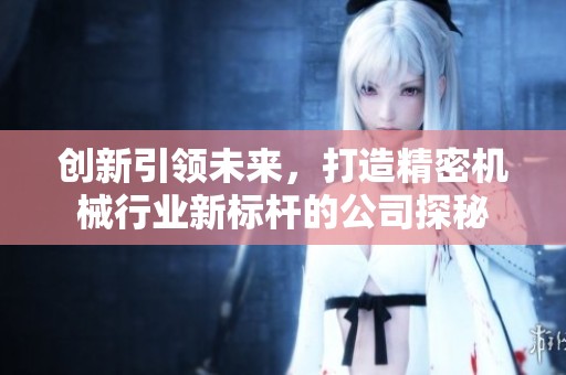 创新引领未来，打造精密机械行业新标杆的公司探秘