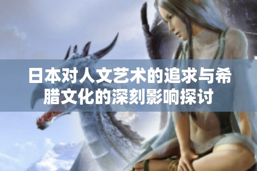日本对人文艺术的追求与希腊文化的深刻影响探讨