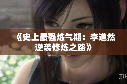 《史上最强炼气期：李道然逆袭修炼之路》