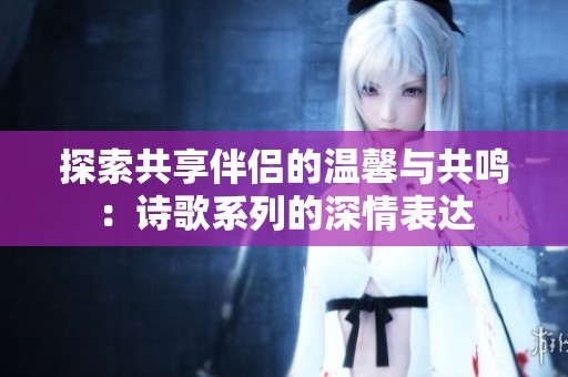 探索共享伴侣的温馨与共鸣：诗歌系列的深情表达