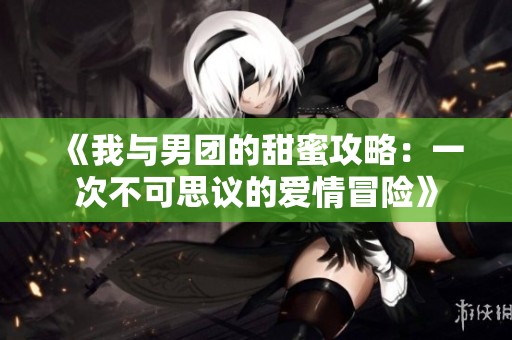 《我与男团的甜蜜攻略：一次不可思议的爱情冒险》