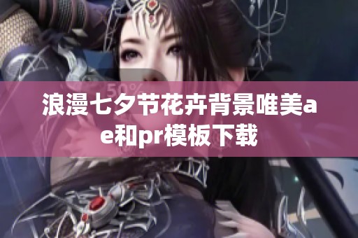 浪漫七夕节花卉背景唯美ae和pr模板下载