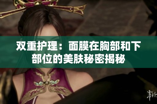双重护理：面膜在胸部和下部位的美肤秘密揭秘