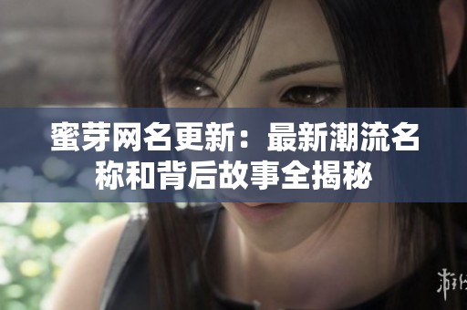 蜜芽网名更新：最新潮流名称和背后故事全揭秘
