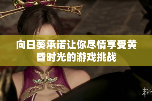 向日葵承诺让你尽情享受黄昏时光的游戏挑战