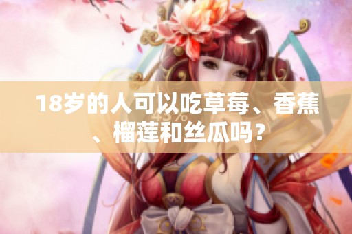 18岁的人可以吃草莓、香蕉、榴莲和丝瓜吗？