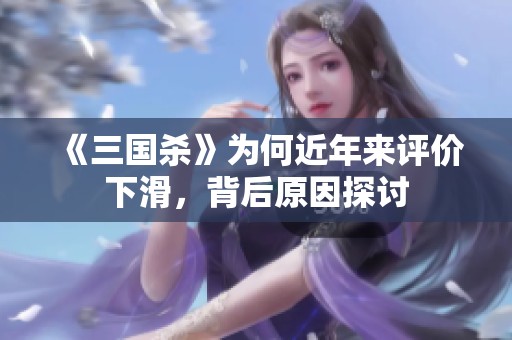 《三国杀》为何近年来评价下滑，背后原因探讨