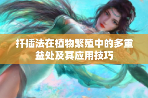 扦插法在植物繁殖中的多重益处及其应用技巧