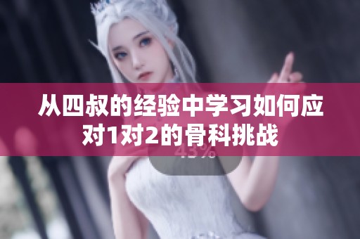 从四叔的经验中学习如何应对1对2的骨科挑战