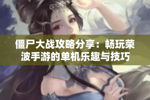 僵尸大战攻略分享：畅玩荣波手游的单机乐趣与技巧