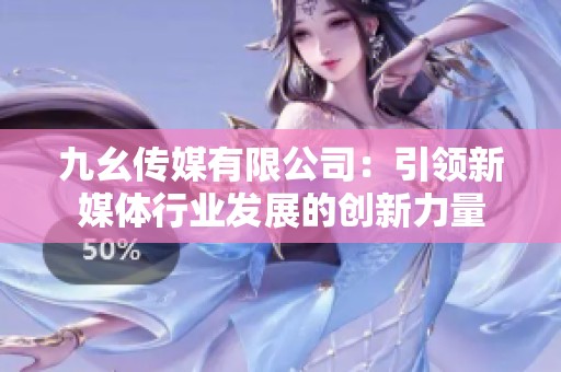 九幺传媒有限公司：引领新媒体行业发展的创新力量
