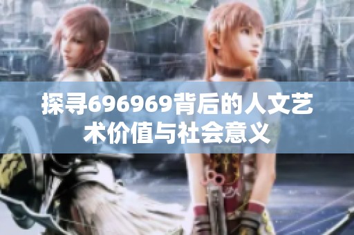 探寻696969背后的人文艺术价值与社会意义