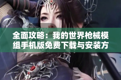 全面攻略：我的世界枪械模组手机版免费下载与安装方式解析