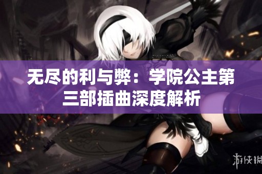 无尽的利与弊：学院公主第三部插曲深度解析