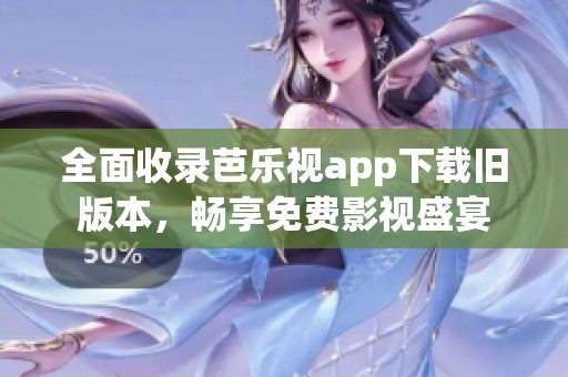 全面收录芭乐视app下载旧版本，畅享免费影视盛宴