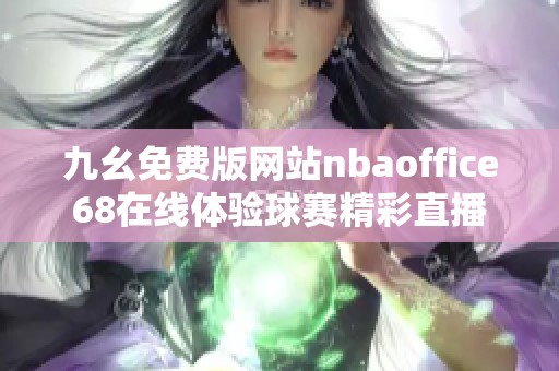 九幺免费版网站nbaoffice68在线体验球赛精彩直播