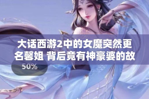 大话西游2中的女魔突然更名馨姐 背后竟有神豪婆的故事！