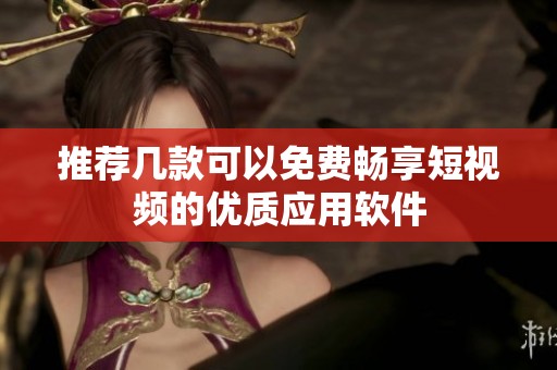 推荐几款可以免费畅享短视频的优质应用软件