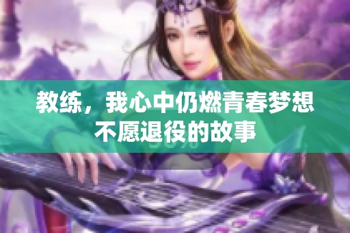 教练，我心中仍燃青春梦想不愿退役的故事