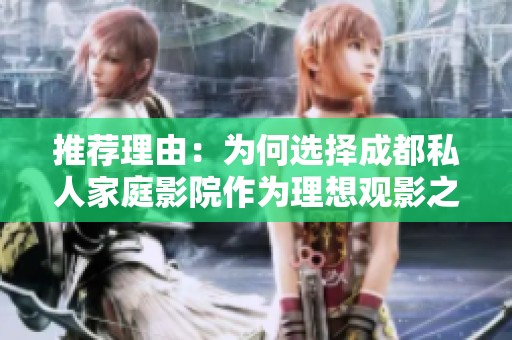 推荐理由：为何选择成都私人家庭影院作为理想观影之地