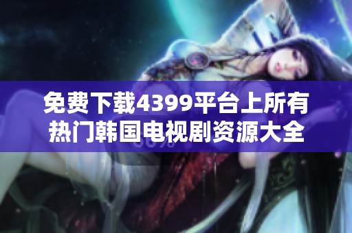 免费下载4399平台上所有热门韩国电视剧资源大全