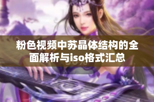 粉色视频中苏晶体结构的全面解析与iso格式汇总