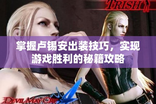 掌握卢锡安出装技巧，实现游戏胜利的秘籍攻略