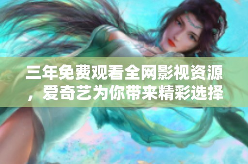 三年免费观看全网影视资源，爱奇艺为你带来精彩选择