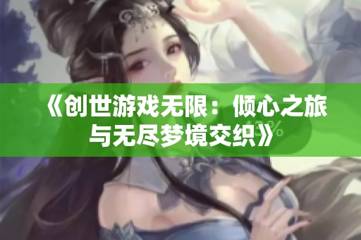 《创世游戏无限：倾心之旅与无尽梦境交织》