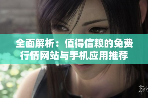 全面解析：值得信赖的免费行情网站与手机应用推荐
