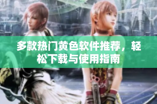 多款热门黄色软件推荐，轻松下载与使用指南