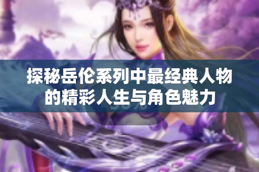 探秘岳伦系列中最经典人物的精彩人生与角色魅力