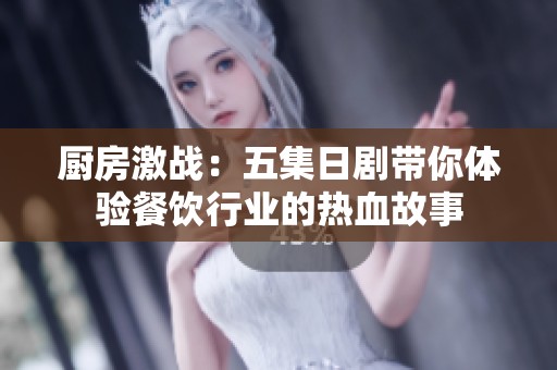 厨房激战：五集日剧带你体验餐饮行业的热血故事