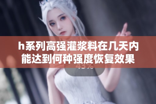 h系列高强灌浆料在几天内能达到何种强度恢复效果