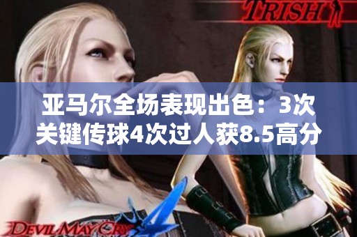 亚马尔全场表现出色：3次关键传球4次过人获8.5高分