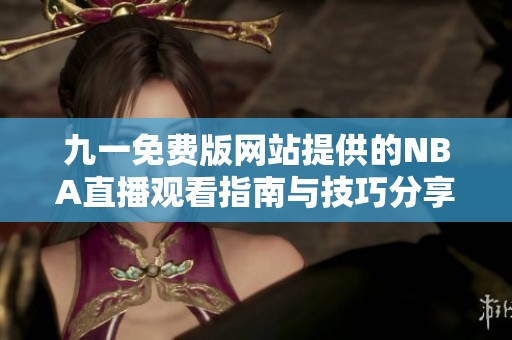 九一免费版网站提供的NBA直播观看指南与技巧分享