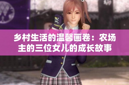 乡村生活的温馨画卷：农场主的三位女儿的成长故事
