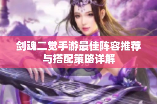 剑魂二觉手游最佳阵容推荐与搭配策略详解
