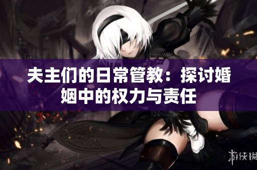 夫主们的日常管教：探讨婚姻中的权力与责任