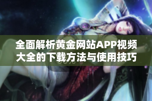 全面解析黄金网站APP视频大全的下载方法与使用技巧