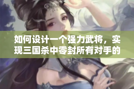 如何设计一个强力武将，实现三国杀中零封所有对手的目标